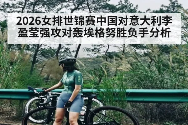 2026女排世锦赛中国对意大利李盈莹强攻对轰埃格努胜负手分析